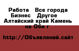 Работа - Все города Бизнес » Другое   . Алтайский край,Камень-на-Оби г.